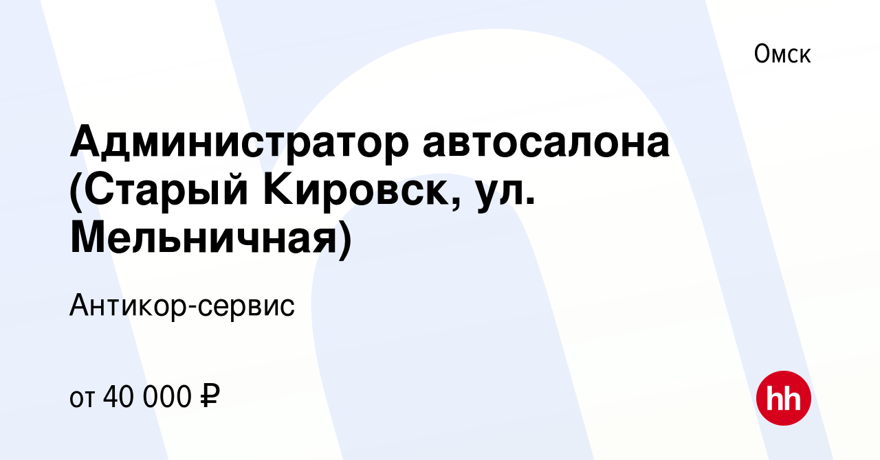 Вакансия Администратор автосалона (Старый Кировск, ул. Мельничная) в Омске,  работа в компании Антикор-сервис (вакансия в архиве c 13 апреля 2024)