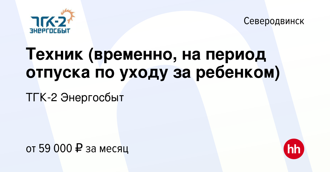 Вакансия Техник (временно, на период отпуска по уходу за ребенком) в  Северодвинске, работа в компании ТГК-2 Энергосбыт (вакансия в архиве c 21  марта 2024)