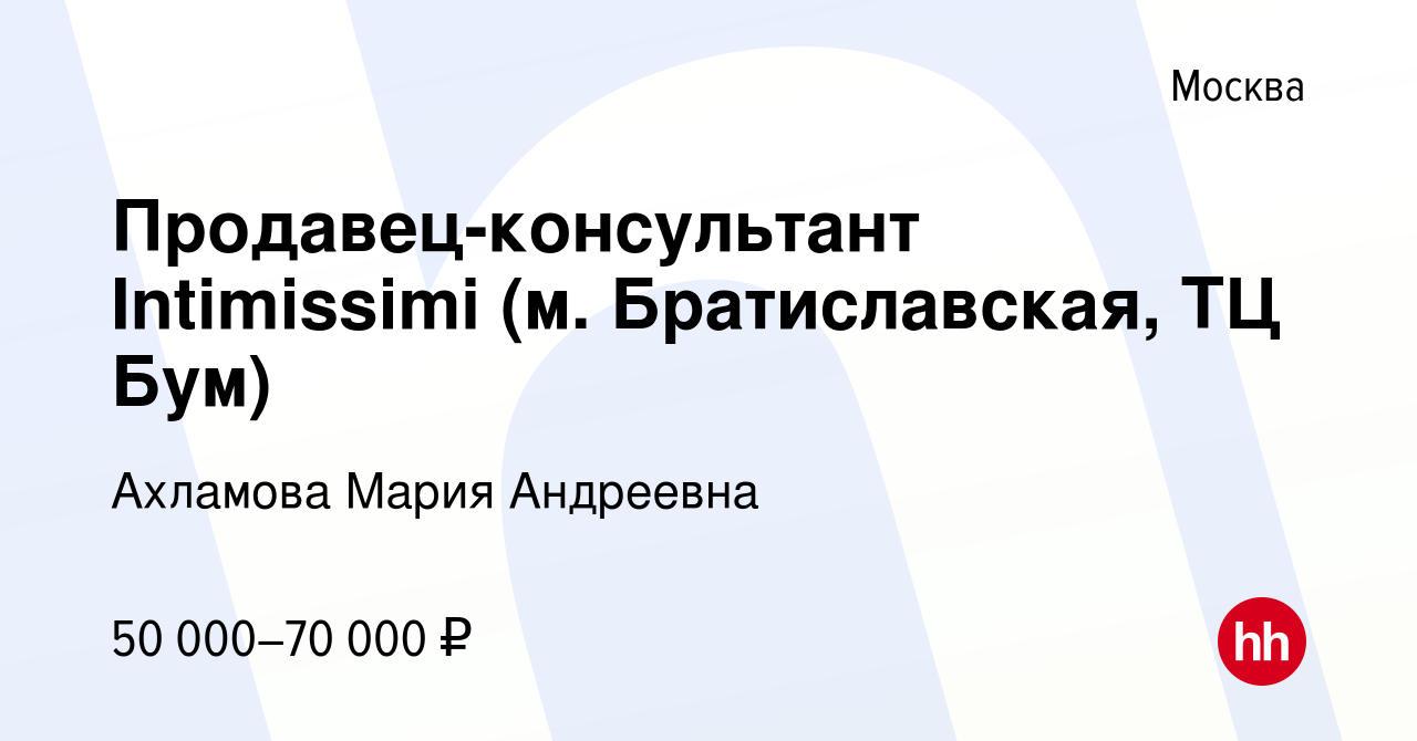 Вакансия Продавец-консультант Intimissimi (м. Братиславская, ТЦ Бум) в  Москве, работа в компании Ахламова Мария Андреевна (вакансия в архиве c 13  мая 2024)