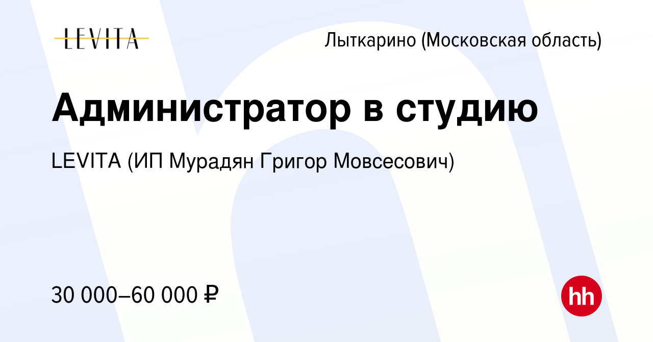 Вакансия Администратор в студию в Лыткарино, работа в компании LEVITA (ИП  Мурадян Григор Мовсесович) (вакансия в архиве c 13 апреля 2024)