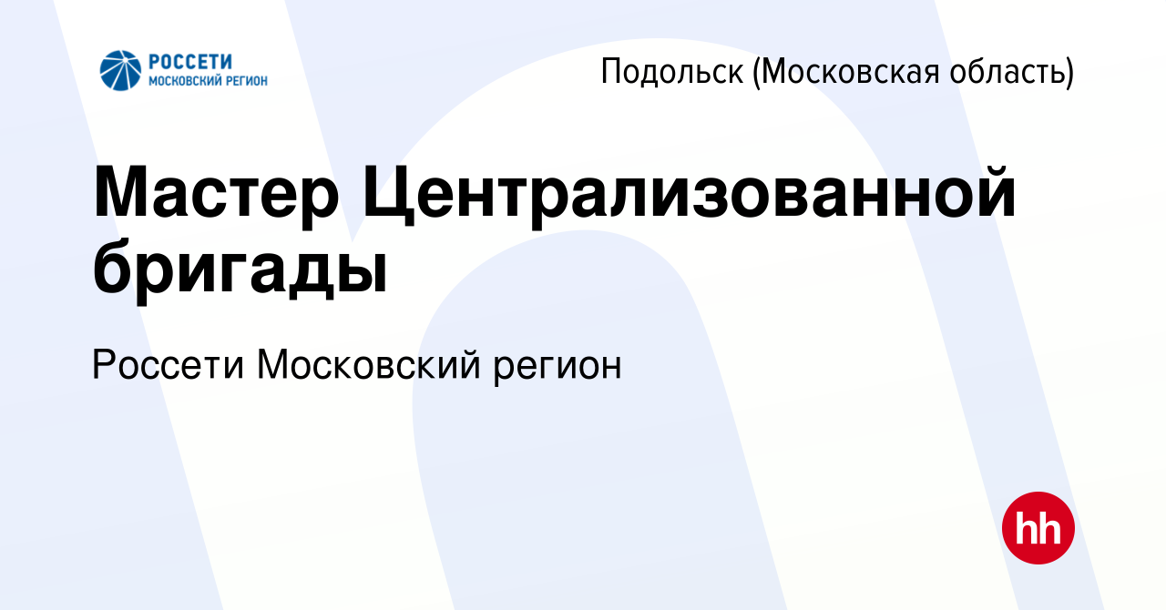 Вакансия Мастер Централизованной бригады в Подольске (Московская область),  работа в компании Россети Московский регион (вакансия в архиве c 13 апреля  2024)