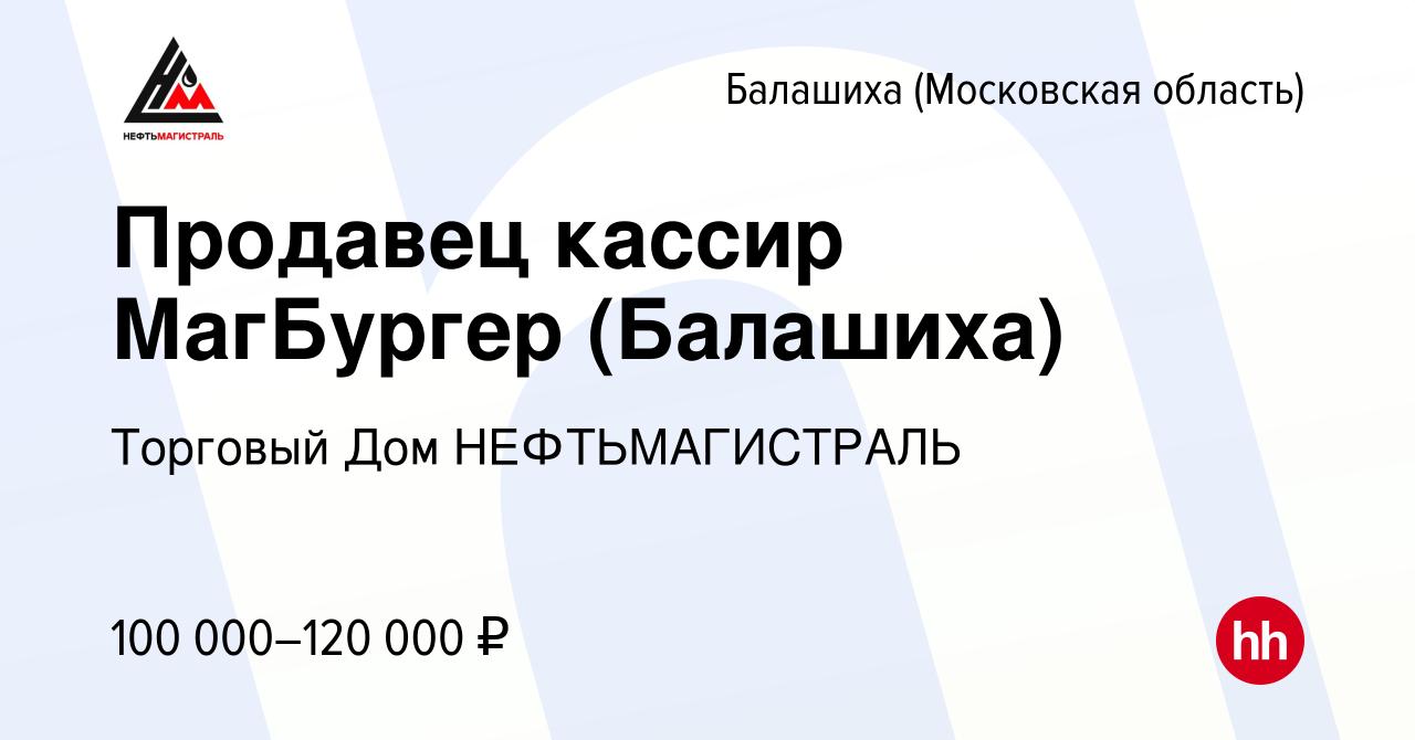 Вакансия Продавец кассир МагБургер (Балашиха) в Балашихе, работа в компании  Торговый Дом НЕФТЬМАГИСТРАЛЬ (вакансия в архиве c 13 апреля 2024)