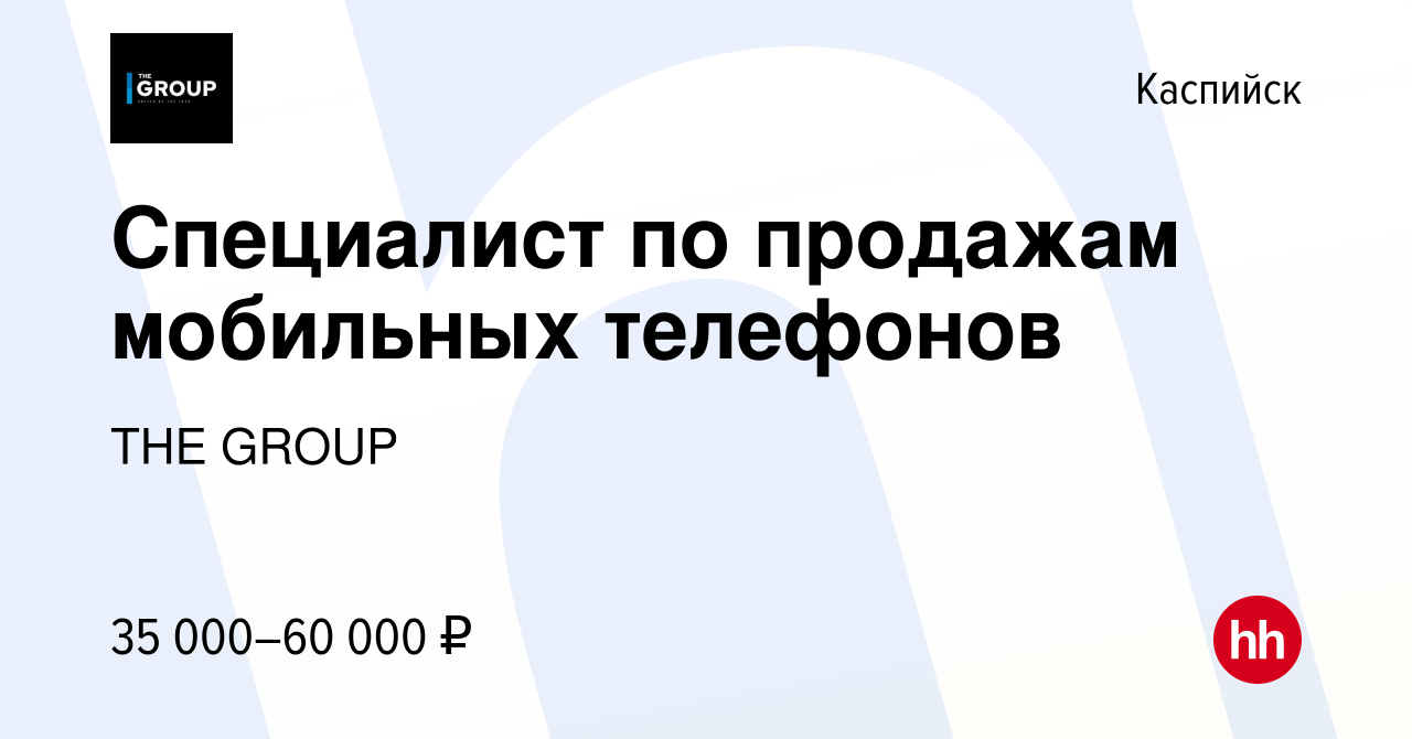 Вакансия Специалист по продажам мобильных телефонов в Каспийске, работа в  компании THE GROUP (вакансия в архиве c 13 апреля 2024)