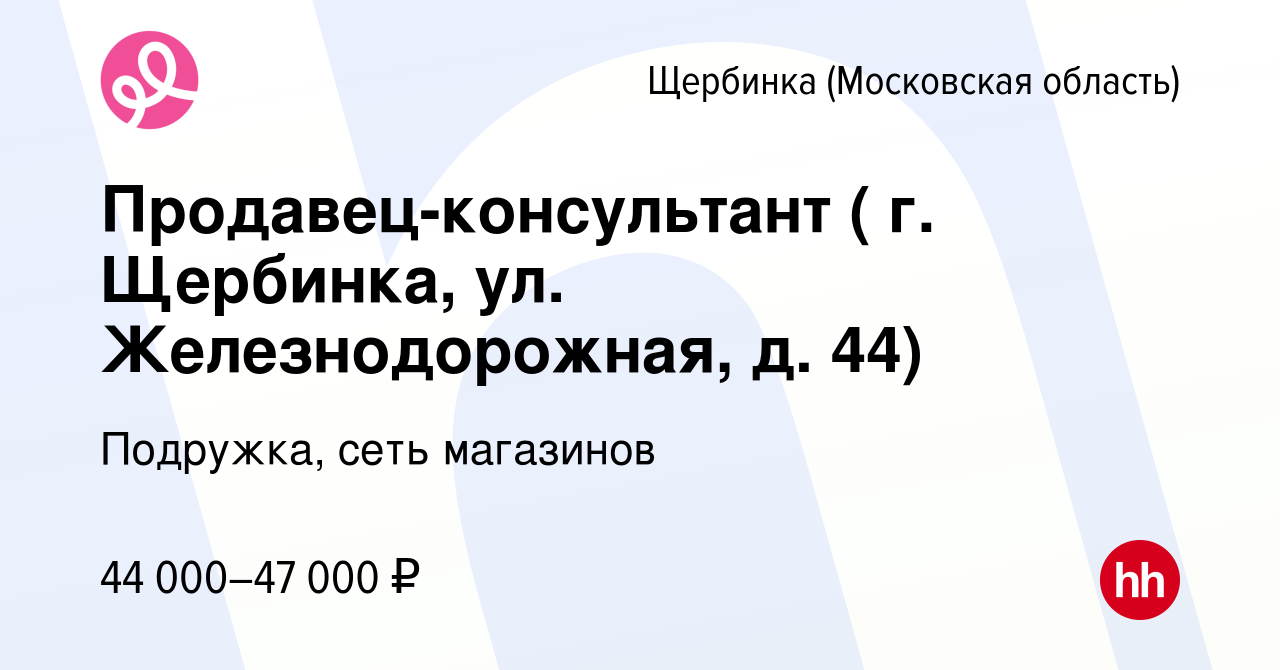 Вакансия Продавец-консультант ( г. Щербинка, ул. Железнодорожная, д. 44) в  Щербинке, работа в компании Подружка, сеть магазинов (вакансия в архиве c  13 апреля 2024)