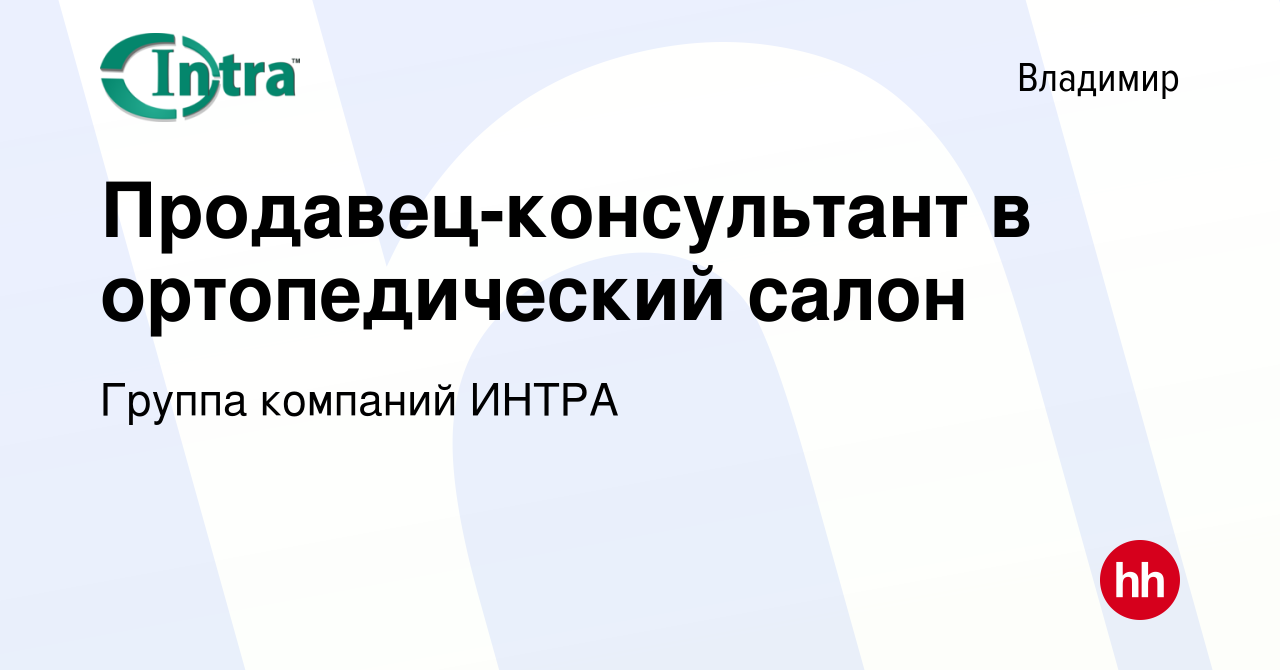 Вакансия Продавец-консультант в ортопедический салон во Владимире, работа в  компании Группа компаний ИНТРА (вакансия в архиве c 14 апреля 2024)