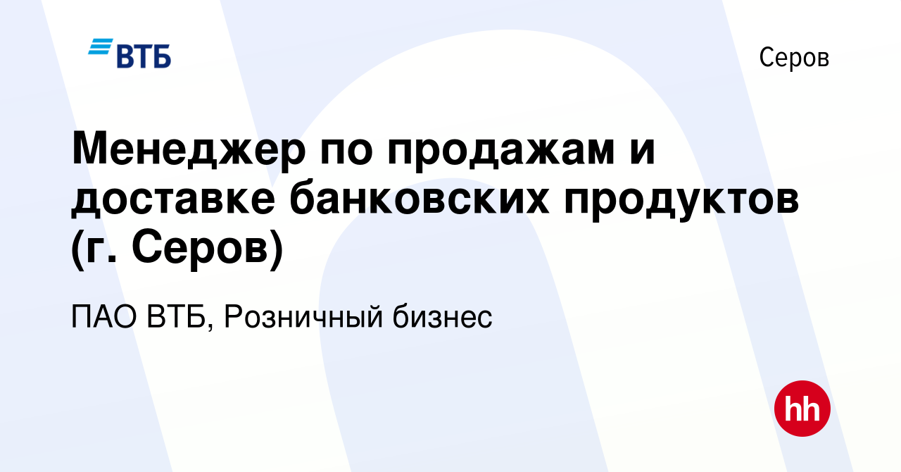 Вакансия Менеджер по продажам и доставке банковских продуктов (г. Серов) в  Серове, работа в компании ПАО ВТБ, Розничный бизнес (вакансия в архиве c 25  марта 2024)