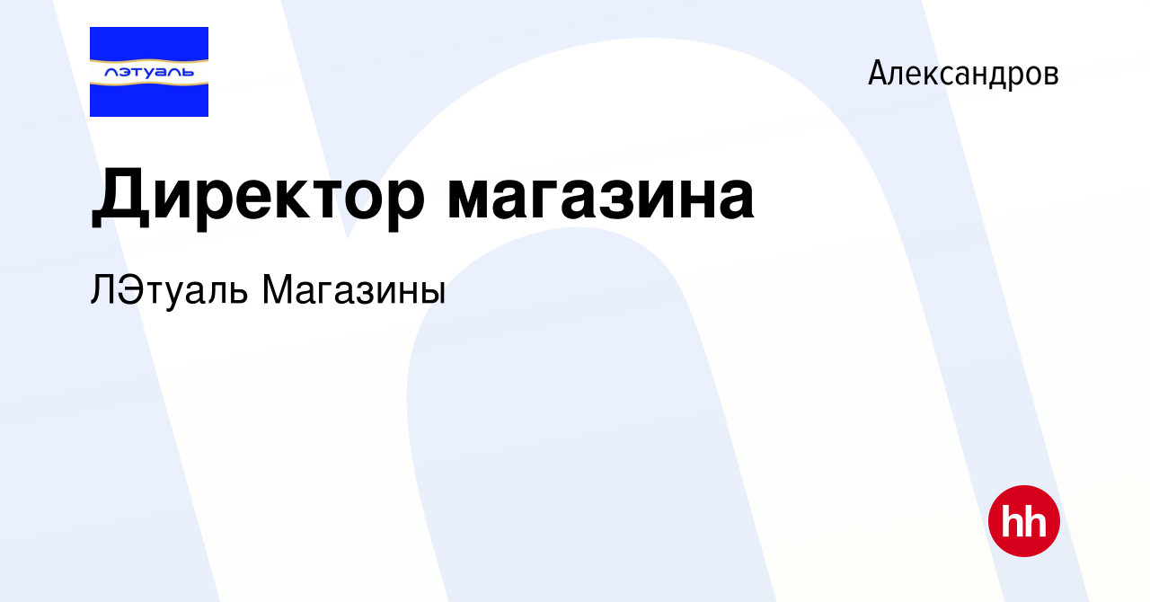 Вакансия Директор магазина в Александрове, работа в компании ЛЭтуаль  Магазины (вакансия в архиве c 14 апреля 2024)