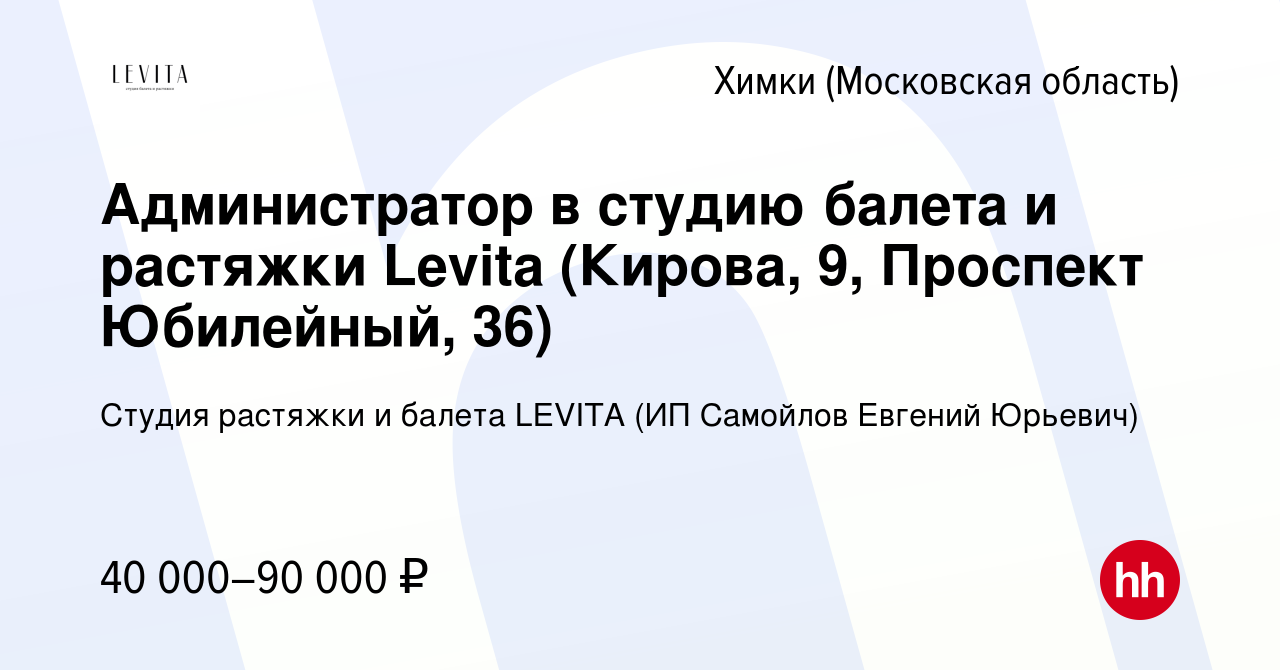 Вакансия Администратор в студию балета и растяжки Levita (Кирова, 9,  Проспект Юбилейный, 36) в Химках, работа в компании Студия растяжки и  балета LEVITA (ИП Самойлов Евгений Юрьевич) (вакансия в архиве c 14 апреля  2024)