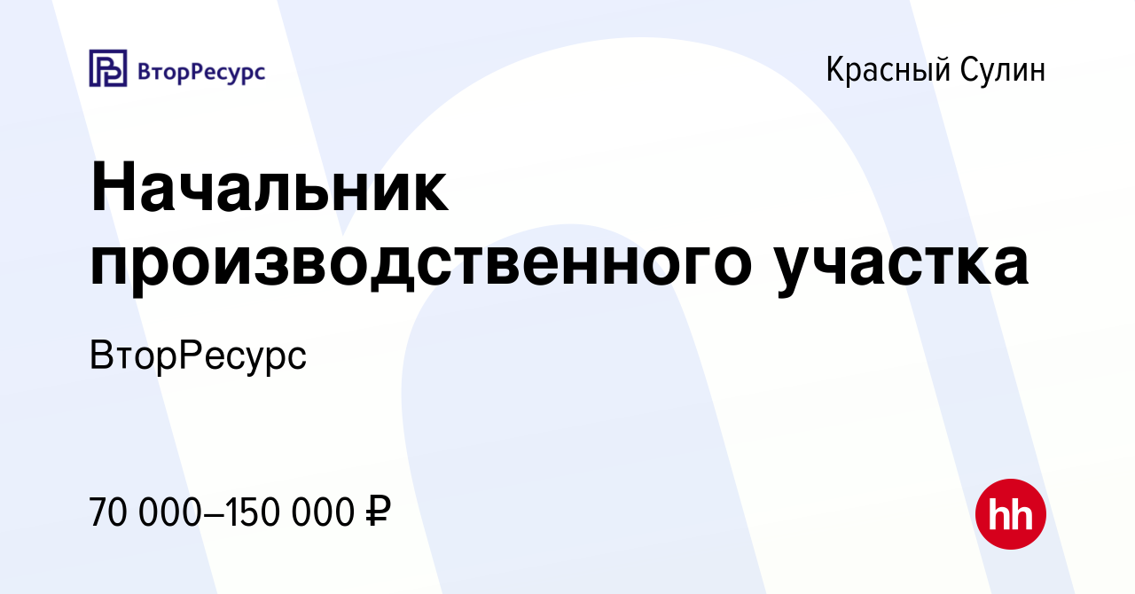 Вакансия Начальник производственного участка в Красном Сулине, работа в  компании ВторРесурс (вакансия в архиве c 14 апреля 2024)