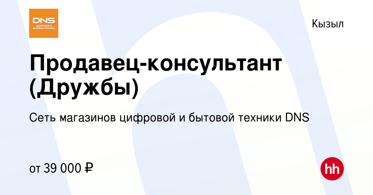 Вакансия Продавец-консультант (Дружбы) в Кызыле, работа в компании Сеть  магазинов цифровой и бытовой техники DNS (вакансия в архиве c 28 марта 2024)