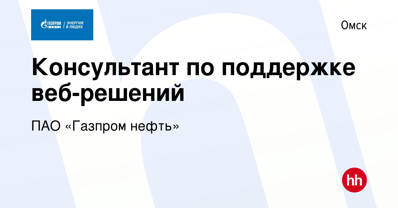 Вакансия Консультант по поддержке веб-решений в Омске, работа в компании  ПАО «Газпром нефть»