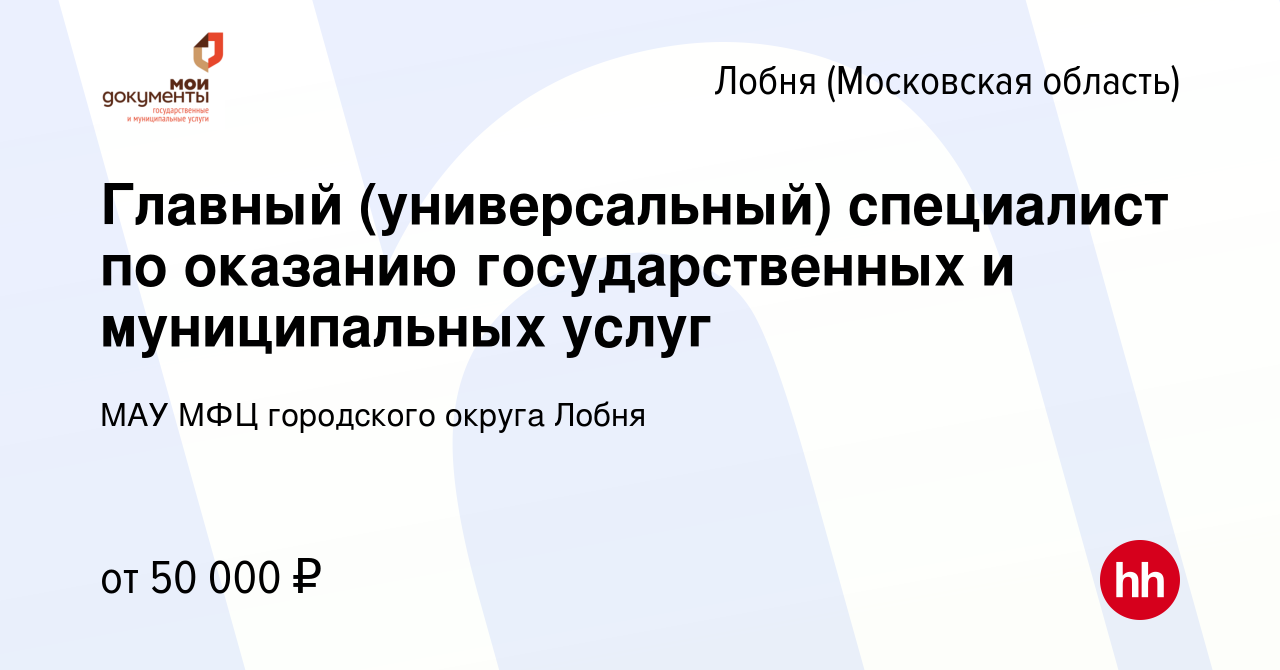 Вакансия Главный (универсальный) специалист по оказанию государственных и  муниципальных услуг в Лобне, работа в компании МАУ МФЦ городского округа  Лобня