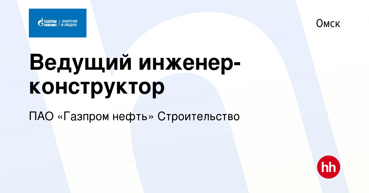 Вакансия Ведущий инженер-конструктор в Омске, работа в компании ПАО «Газпром  нефть» Строительство