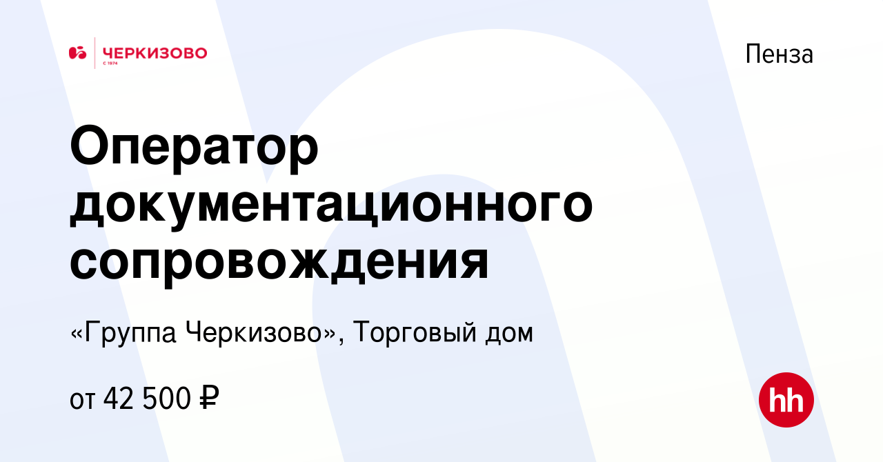 Вакансия Оператор документационного сопровождения в Пензе, работа в  компании «Группа Черкизово», Торговый дом (вакансия в архиве c 27 марта  2024)