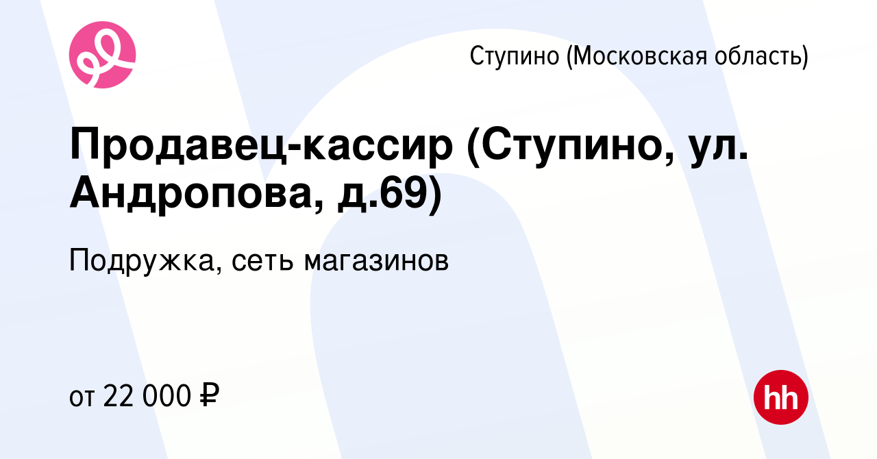 Вакансия Продавец-кассир (Ступино, ул. Андропова, д.69) в Ступино, работа в  компании Подружка, сеть магазинов (вакансия в архиве c 14 апреля 2024)