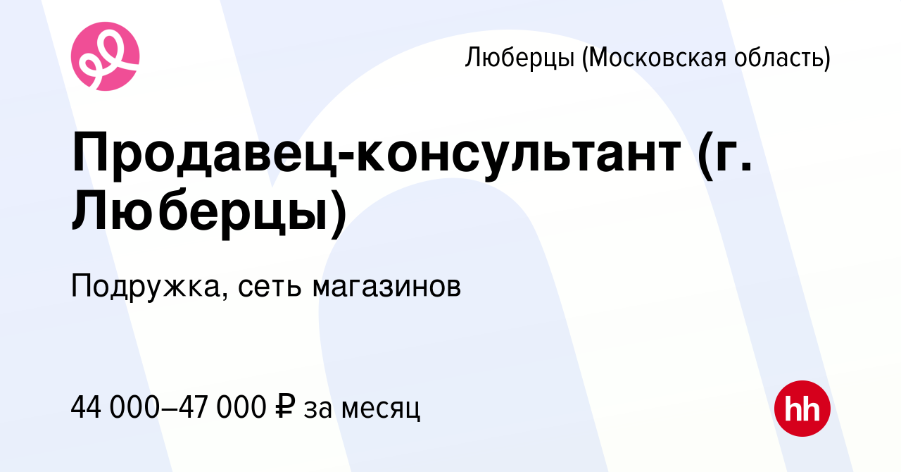 Вакансия Продавец-консультант (г. Люберцы) в Люберцах, работа в компании  Подружка, сеть магазинов (вакансия в архиве c 14 апреля 2024)