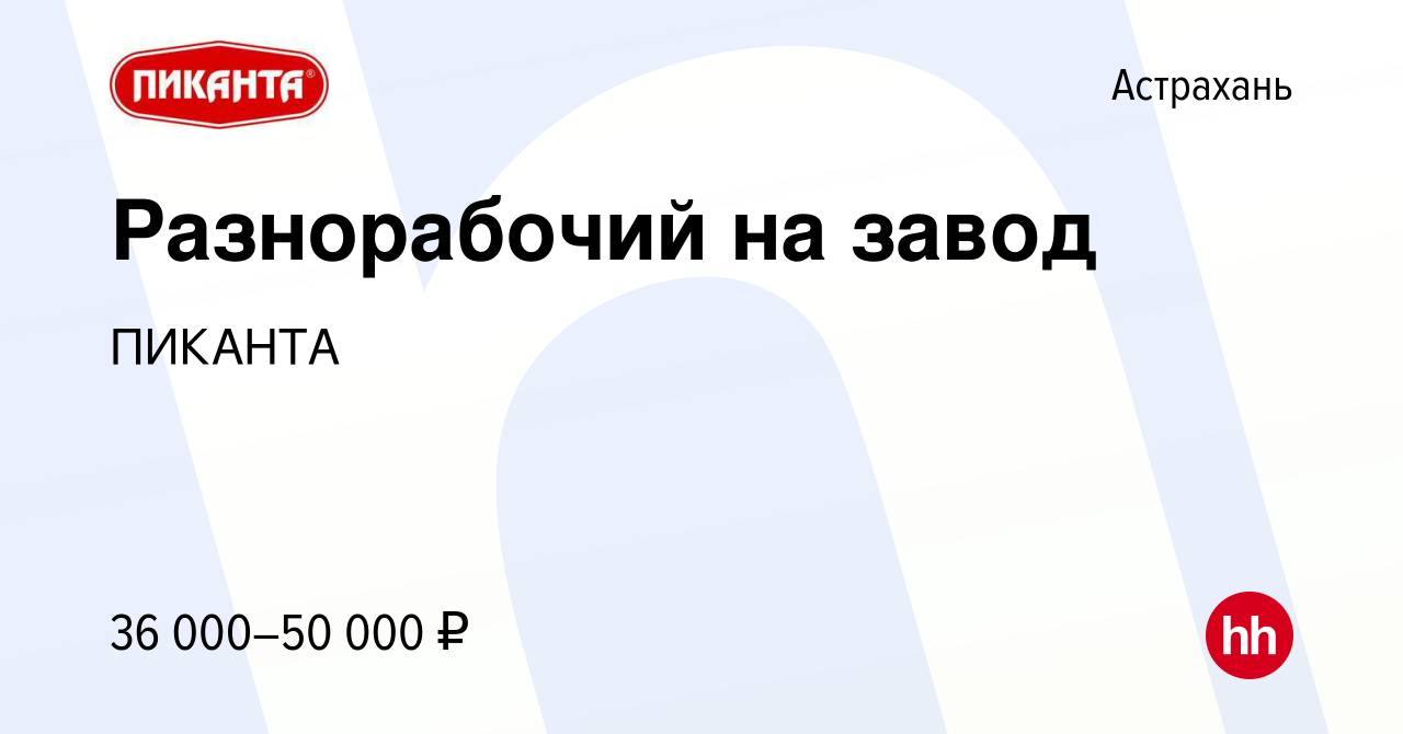 Вакансия Разнорабочий на завод в Астрахани, работа в компании ПИКАНТА  (вакансия в архиве c 26 марта 2024)