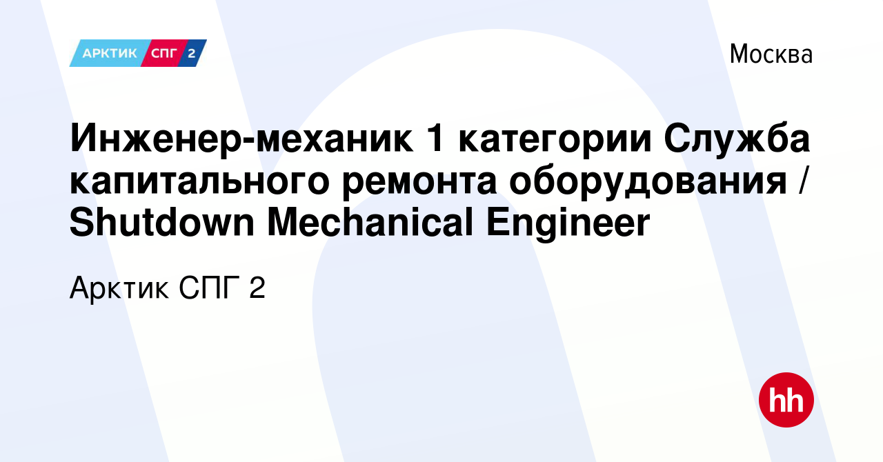 Вакансия Инженер-механик 1 категории Служба капитального ремонта  оборудования / Shutdown Mechanical Engineer в Москве, работа в компании  Арктик СПГ 2