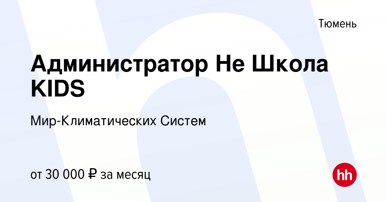 Вакансия Администратор Не Школа KIDS в Тюмени, работа в компании  Мир-Климатических Систем (вакансия в архиве c 14 апреля 2024)