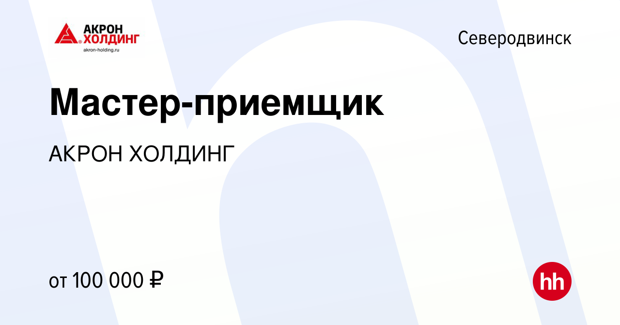 Вакансия Мастер-приемщик в Северодвинске, работа в компании AKRON HOLDING  (вакансия в архиве c 14 апреля 2024)