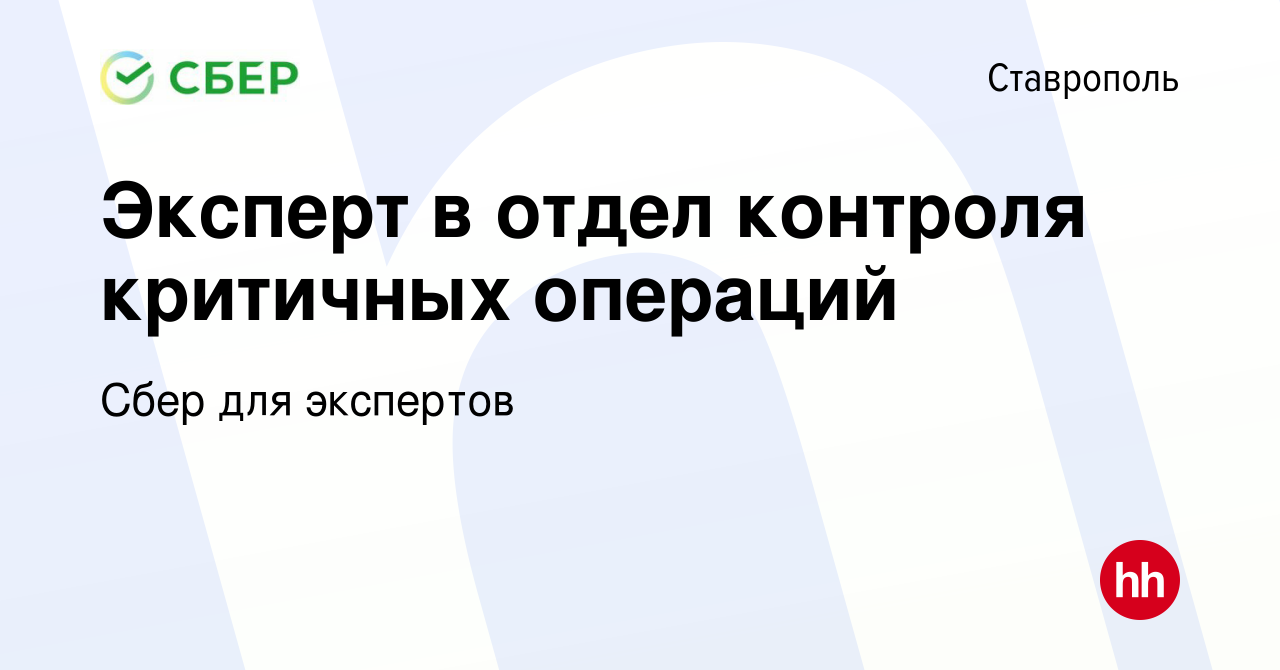 Вакансия Эксперт в отдел контроля критичных операций в Ставрополе, работа в  компании Сбер для экспертов (вакансия в архиве c 18 марта 2024)