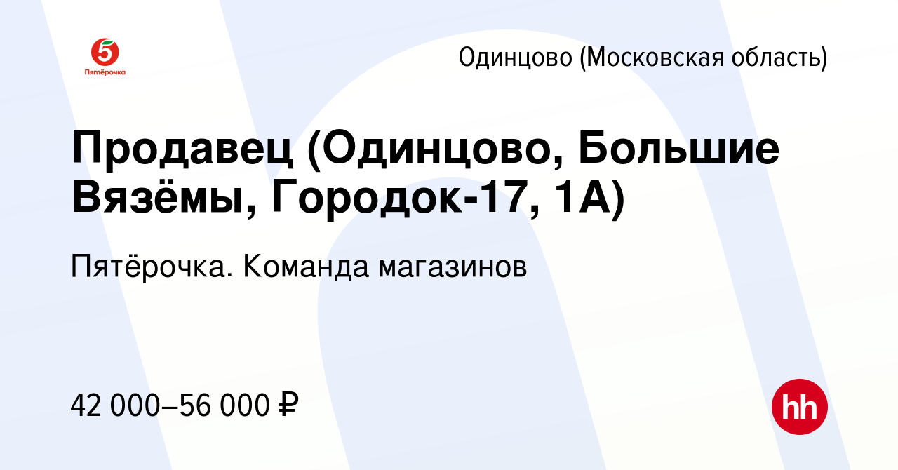 Вакансия Продавец (Одинцово, Большие Вязёмы, Городок-17, 1А) в Одинцово,  работа в компании Пятёрочка. Команда магазинов (вакансия в архиве c 15  апреля 2024)