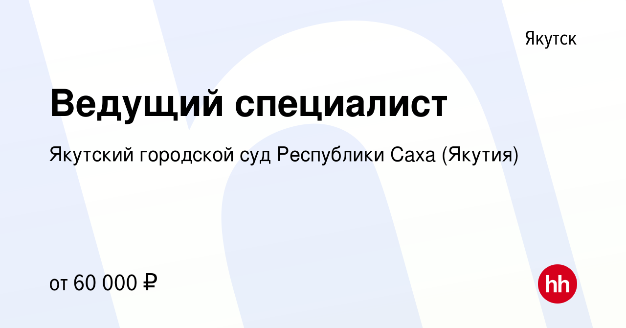 Вакансия Ведущий специалист в Якутске, работа в компании Якутский городской  суд Республики Саха (Якутия) (вакансия в архиве c 15 апреля 2024)