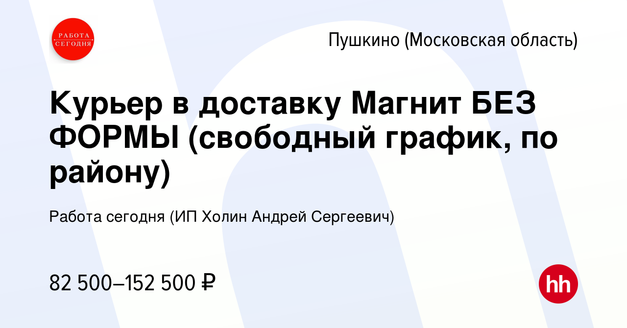 Вакансия Курьер в доставку Магнит БЕЗ ФОРМЫ (свободный график, по району) в  Пушкино (Московская область) , работа в компании Работа сегодня (ИП Холин  Андрей Сергеевич) (вакансия в архиве c 22 марта 2024)