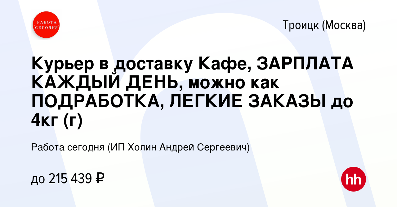 Вакансия Курьер в доставку Кафе, ЗАРПЛАТА КАЖДЫЙ ДЕНЬ, можно как  ПОДРАБОТКА, ЛЕГКИЕ ЗАКАЗЫ до 4кг (г) в Троицке, работа в компании Работа  сегодня (ИП Холин Андрей Сергеевич) (вакансия в архиве c 16