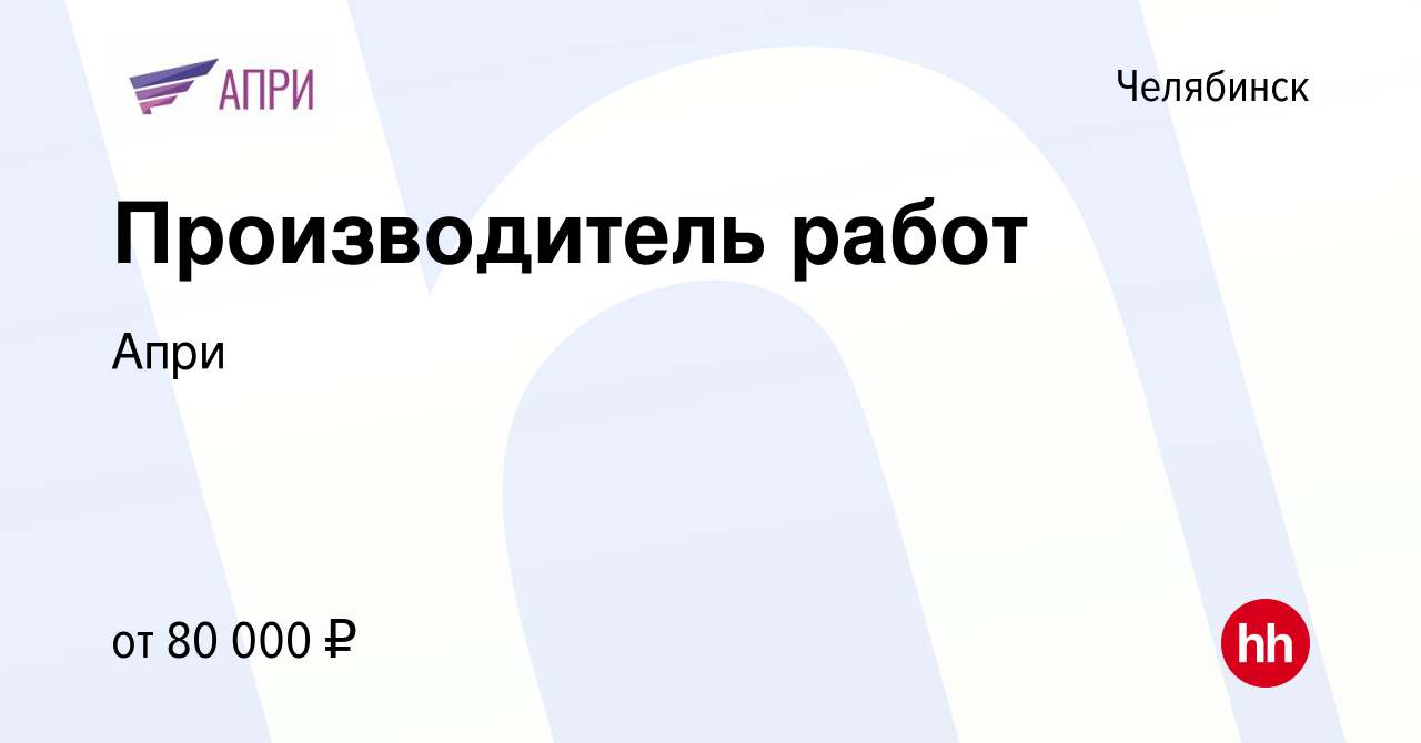 Вакансия Производитель работ в Челябинске, работа в компании Апри (вакансия  в архиве c 16 апреля 2024)