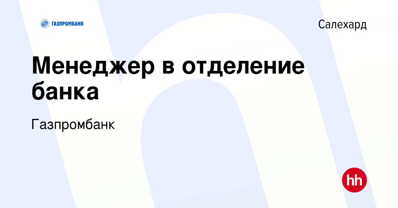 Вакансия Менеджер в отделение банка в Салехарде, работа в компании  Газпромбанк (вакансия в архиве c 5 мая 2024)