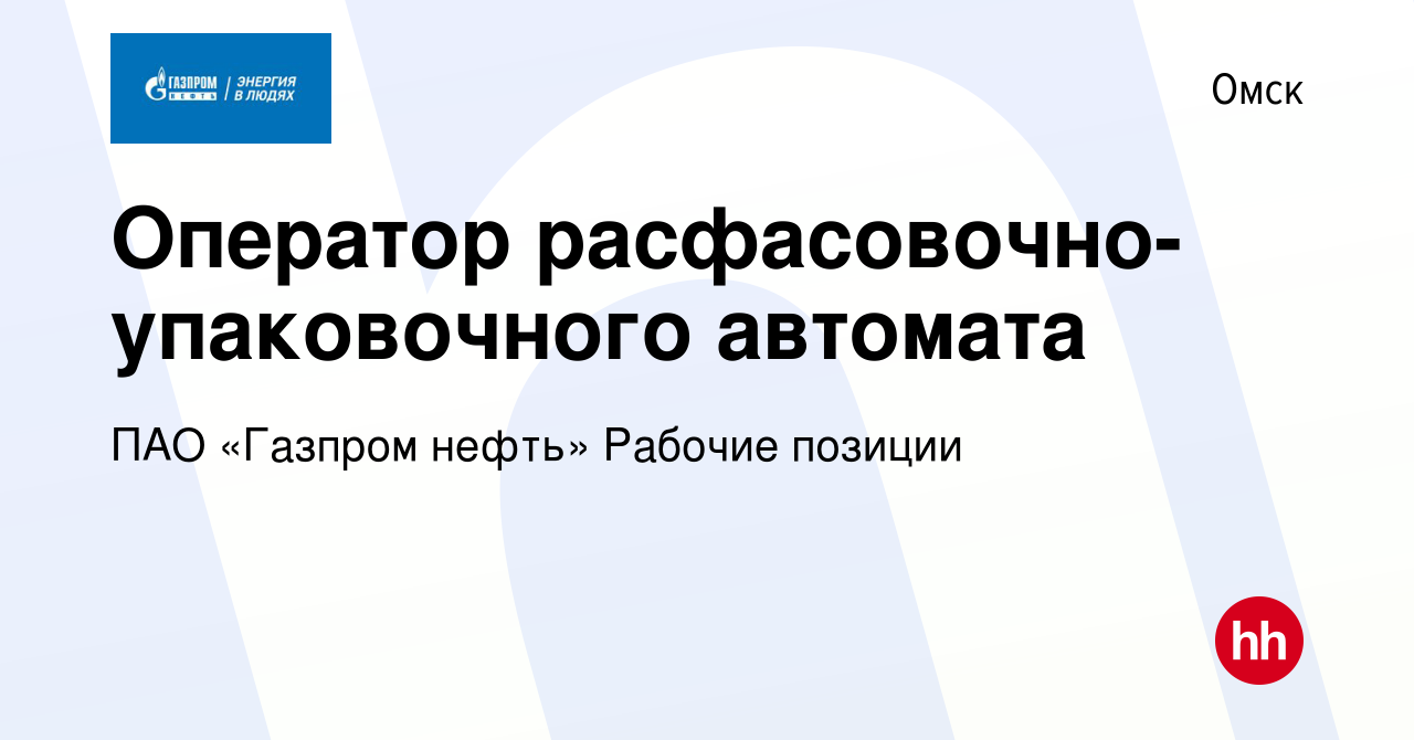 Вакансия Оператор расфасовочно-упаковочного автомата в Омске, работа в  компании ПАО «Газпром нефть» Рабочие позиции (вакансия в архиве c 16 апреля  2024)