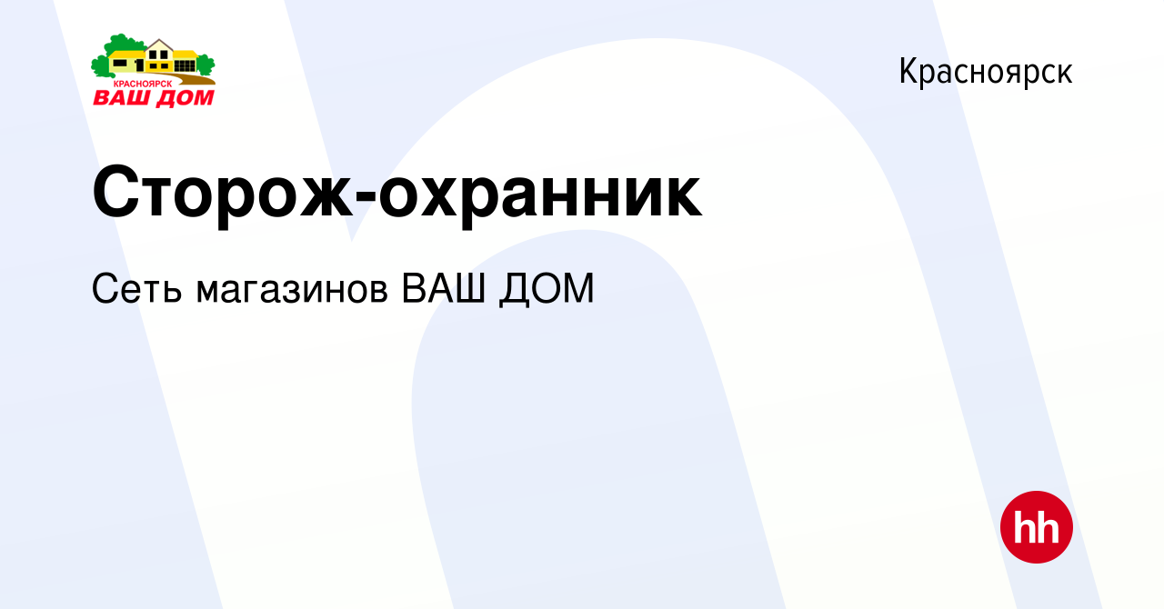 Вакансия Сторож-охранник в Красноярске, работа в компании Сеть магазинов  ВАШ ДОМ (вакансия в архиве c 16 апреля 2024)