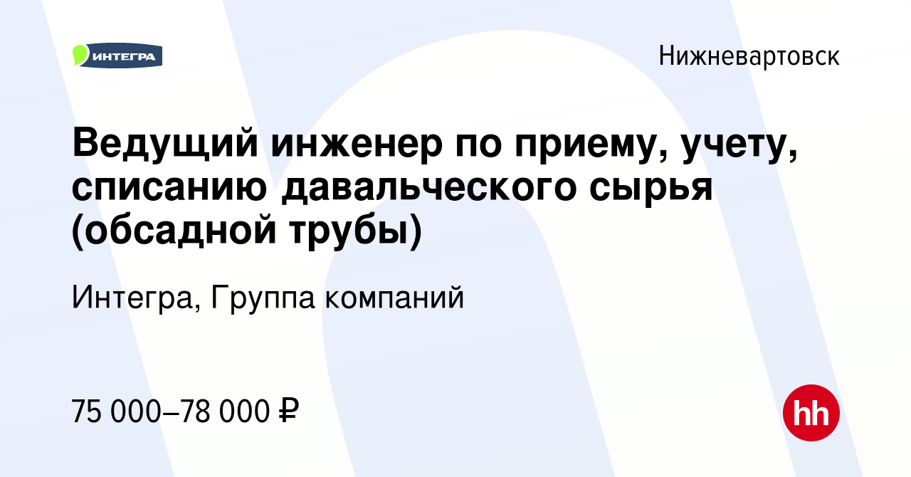 Вакансия Ведущий инженер по приему, учету, списанию давальческого сырья  (обсадной трубы) в Нижневартовске, работа в компании Интегра, Группа  компаний (вакансия в архиве c 16 апреля 2024)