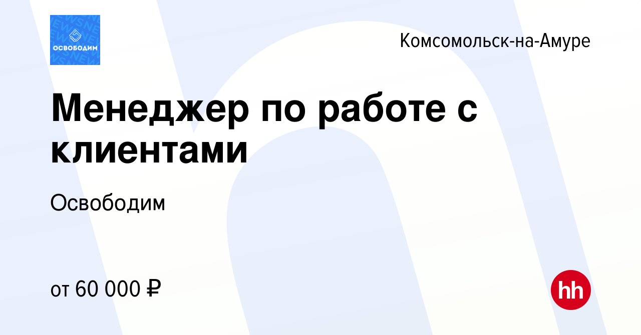 Вакансия Менеджер по работе с клиентами в Комсомольске-на-Амуре, работа в компании  Освободим (вакансия в архиве c 16 апреля 2024)