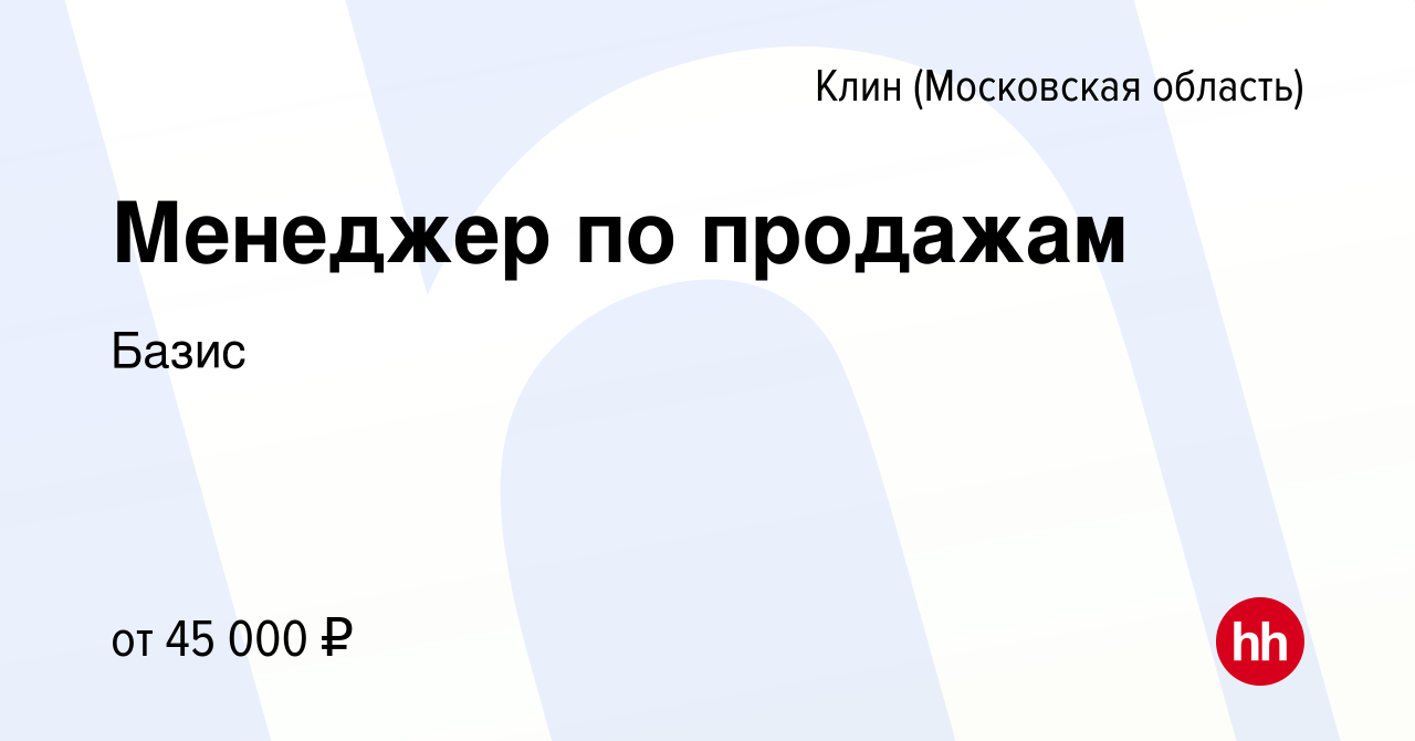 Вакансия Менеджер по продажам в Клину, работа в компании Базис (вакансия в  архиве c 16 апреля 2024)