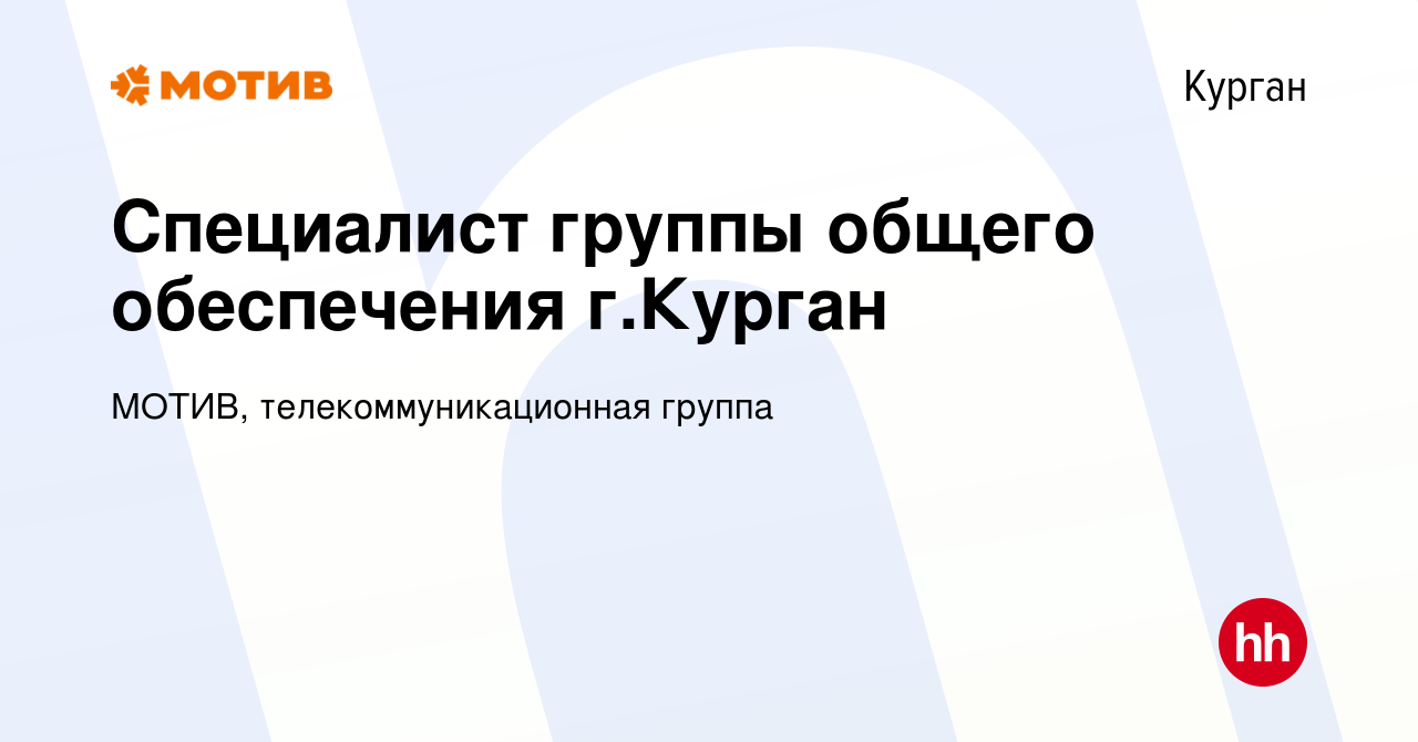 Вакансия Специалист группы общего обеспечения г.Курган в Кургане, работа в  компании МОТИВ, телекоммуникационная группа (вакансия в архиве c 16 апреля  2024)