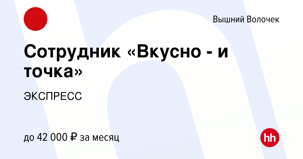 Вакансия Сотрудник «Вкусно - и точка» в Вышнем Волочке, работа в компании  ЭКСПРЕСС (вакансия в архиве c 16 апреля 2024)