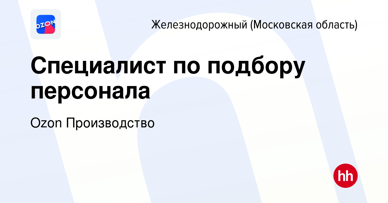 Вакансия Специалист по подбору персонала в Железнодорожном, работа в  компании Ozon Производство (вакансия в архиве c 24 апреля 2024)