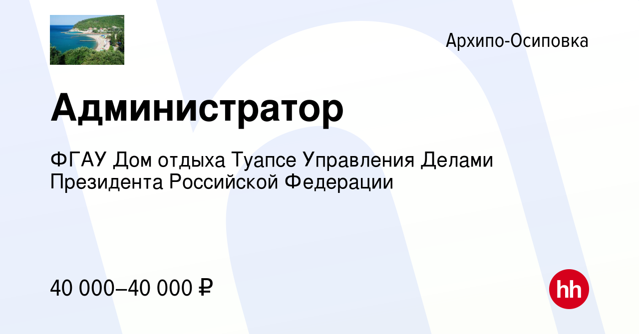 Вакансия Администратор в Архипо-Осиповке, работа в компании ФГАУ Дом отдыха  Туапсе Управления Делами Президента Российской Федерации (вакансия в архиве  c 16 апреля 2024)