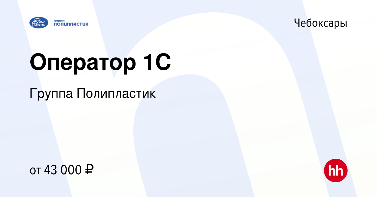 Вакансия Оператор 1С в Чебоксарах, работа в компании Группа Полипластик  (вакансия в архиве c 11 апреля 2024)