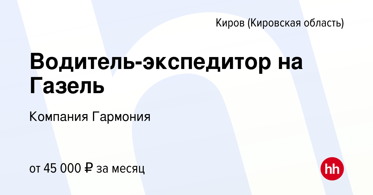 Вакансия Водитель-экспедитор на Газель в Кирове (Кировская область), работа  в компании Компания Гармония (вакансия в архиве c 28 марта 2024)