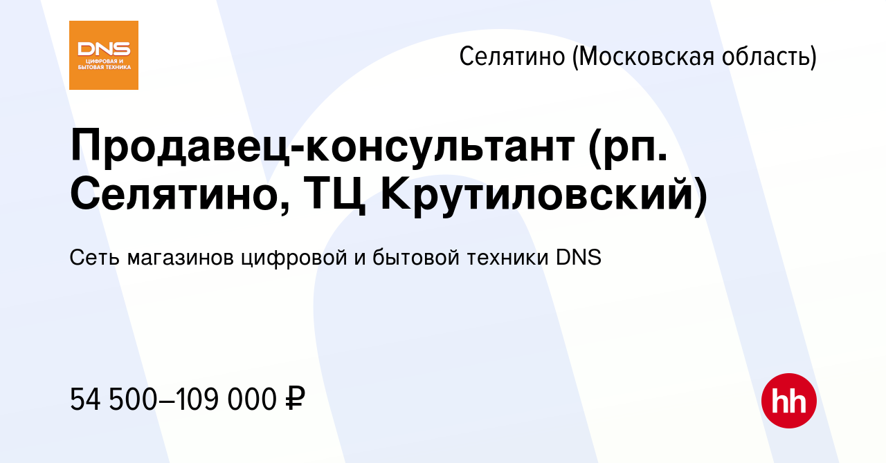 Вакансия Продавец-консультант (рп. Селятино, ТЦ Крутиловский) в Селятине,  работа в компании Сеть магазинов цифровой и бытовой техники DNS (вакансия в  архиве c 31 марта 2024)