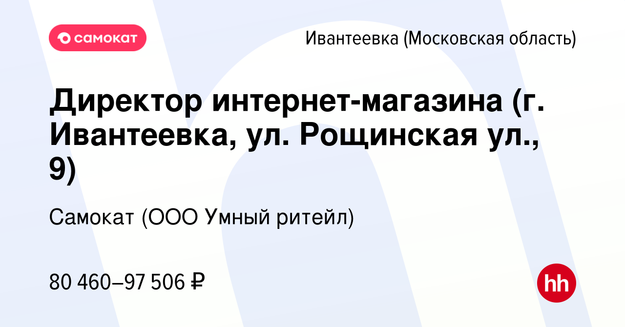 Вакансия Директор интернет-магазина (г. Ивантеевка, ул. Рощинская ул., 9) в  Ивантеевке, работа в компании Самокат (ООО Умный ритейл) (вакансия в архиве  c 4 апреля 2024)