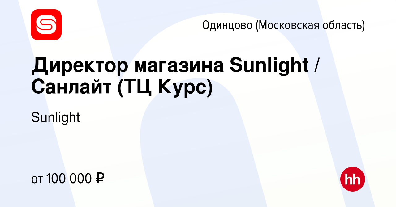 Вакансия Директор магазина Sunlight / Санлайт (ТЦ Курс) в Одинцово, работа  в компании Sunlight (вакансия в архиве c 17 апреля 2024)