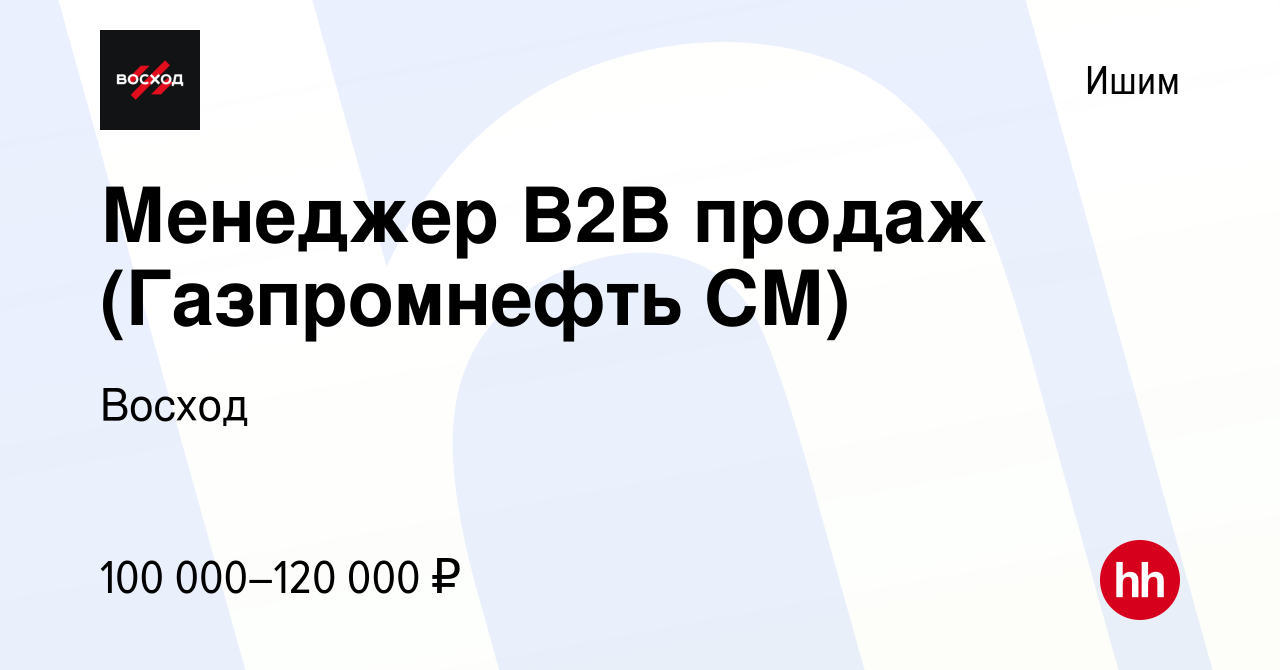 Вакансия Менеджер В2В продаж (Газпромнефть СМ) в Ишиме, работа в компании  Восход (вакансия в архиве c 17 апреля 2024)