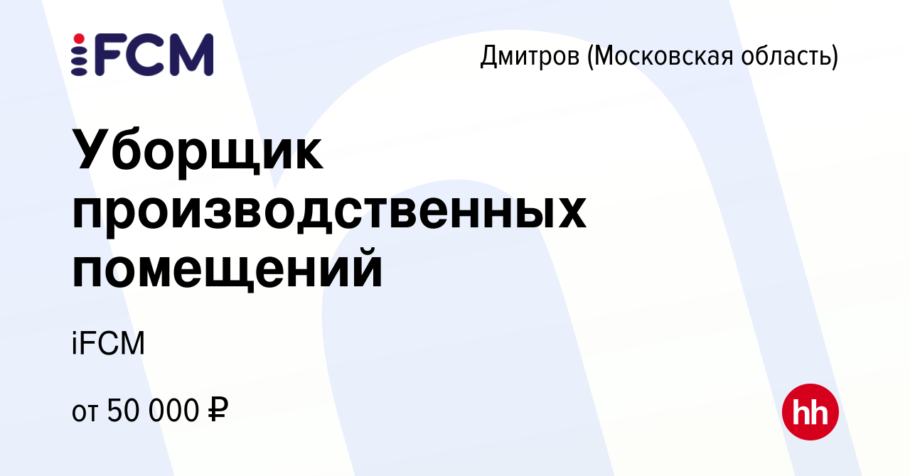 Вакансия Уборщик производственных помещений в Дмитрове, работа в компании  iFCM Group