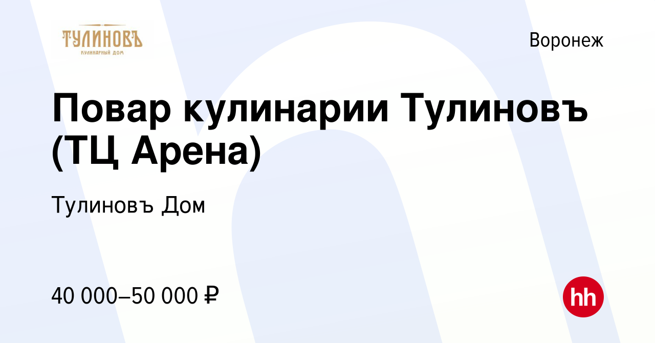 Вакансия Повар кулинарии Тулиновъ (ТЦ Арена) в Воронеже, работа в компании  Тулиновъ Дом (вакансия в архиве c 17 апреля 2024)