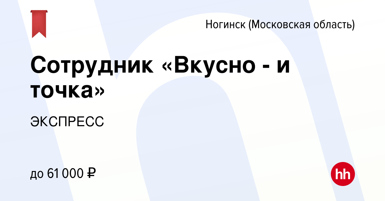 Вакансия Сотрудник «Вкусно - и точка» в Ногинске, работа в компании  ЭКСПРЕСС (вакансия в архиве c 17 апреля 2024)