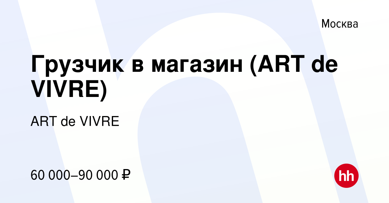 Вакансия Грузчик в магазин (ART de VIVRE) в Москве, работа в компании ART  de VIVRE (вакансия в архиве c 17 апреля 2024)